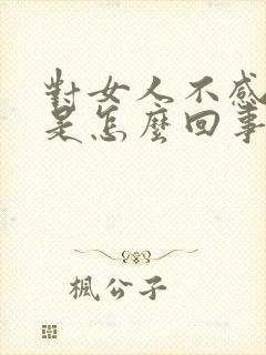 对女人不感兴趣是怎么回事