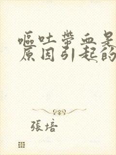 呕吐带血是什么原因引起的