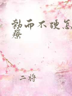 勃而不硬怎么治疗