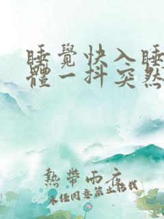 睡觉快入睡时身体一抖突然一惊