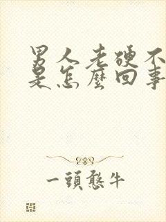 男人老硬不起来是怎么回事