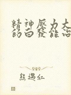 精神压力大造成的白发能治好吗