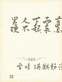 男人下面有时候硬不起来怎么回事