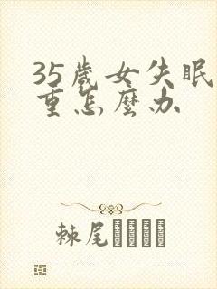 35岁女失眠严重怎么办