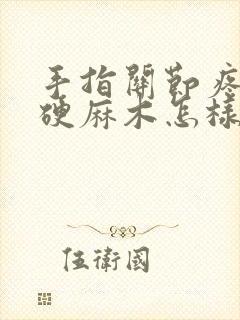 手指关节疼痛僵硬麻木怎样治疗