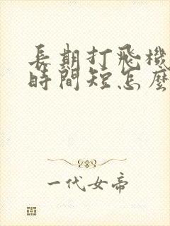 长期打飞机导致时间短怎么办