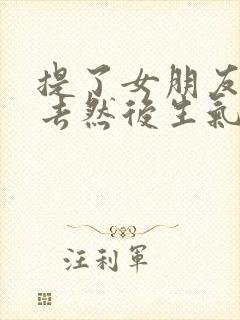 提了女朋友的过去然后生气了怎么办