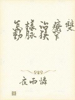 怎样治疗双侧颈动脉狭窄