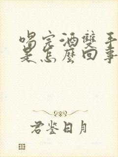 喝完酒双手发麻是怎么回事