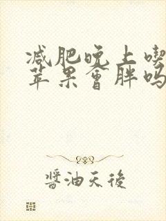 减肥晚上吃一个苹果会胖吗