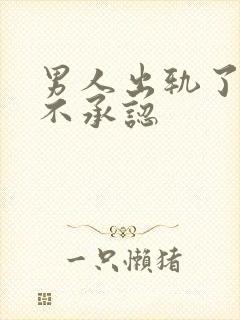 男人出轨了一直不承认