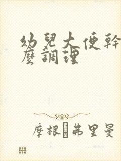 幼儿大便干硬怎么调理