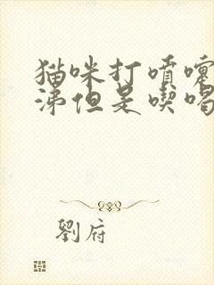 猫咪打喷嚏流鼻涕但是吃喝正常