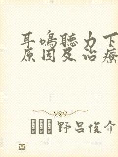 耳鸣听力下降的原因及治疗