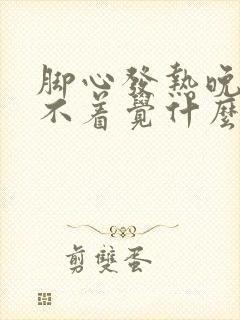 脚心发热晚上睡不着觉什么原因吃什么药