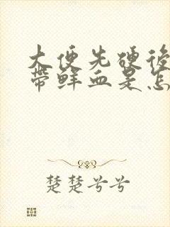 大便先硬后软且带鲜血是怎么回事