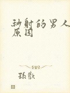 秒射的男人什么原因