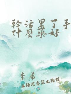 干活累了手麻吃什么药好