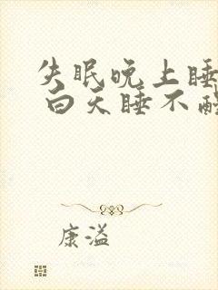 失眠晚上睡不着 白天睡不醒