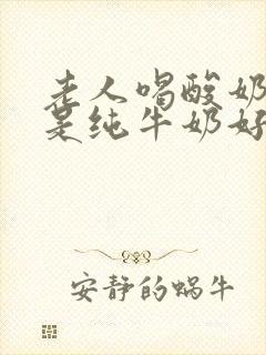 老人喝酸奶好还是纯牛奶好