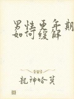 男性更年期症状如何缓解