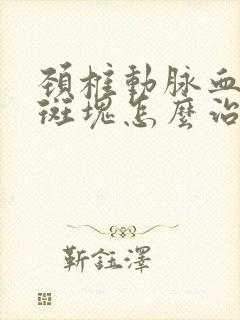 颈椎动脉血管有斑块怎么治疗