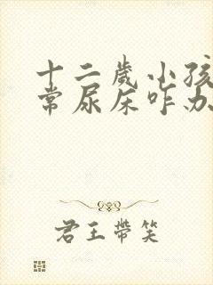 十二岁小孩还经常尿床咋办