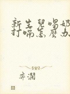 新生儿喝奶粉后打嗝怎么办