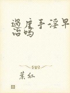 过度手淫早射能治吗