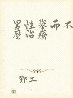 男性举而不坚怎么治疗