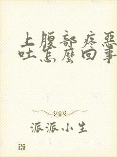 上腹部疼恶心想吐怎么回事