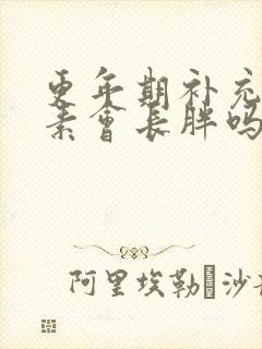 更年期补充雌激素会长胖吗