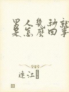 男人几秒就射了是怎么回事