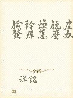 脸干燥脱皮发红发痒怎么办