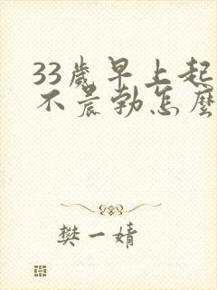 33岁早上起来不晨勃怎么办