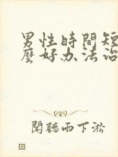 男性时间短有什么好办法治疗