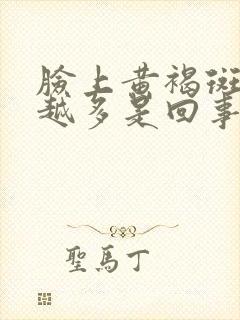 脸上黄褐斑越来越多是回事