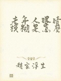 老年人眼睛东西模糊是怎么回事