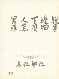 男人下边脱皮发痒怎么回事