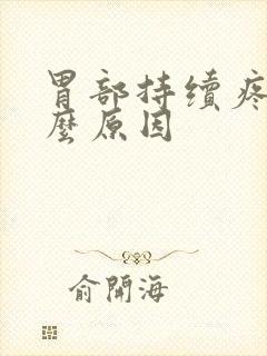 胃部持续疼痛什么原因