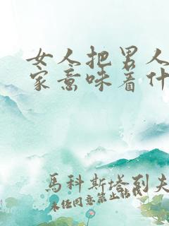 女人把男人带回家意味着什么