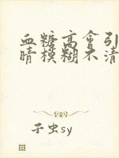 血糖高会引起眼睛模糊不清吗