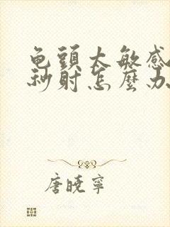 龟头太敏感导致秒射怎么办