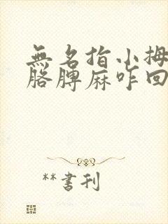 无名指小拇指向胳膊麻咋回事