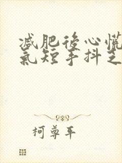 减肥后心慌胸闷气短手抖乏力呼吸困难