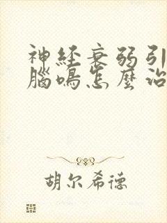 神经衰弱引起的脑鸣怎么治