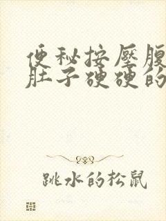 便秘按压腹部疼肚子硬硬的怎么回事