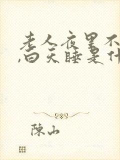 老人夜里不睡觉,白天睡是什么原因