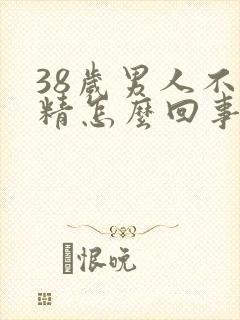 38岁男人不射精怎么回事