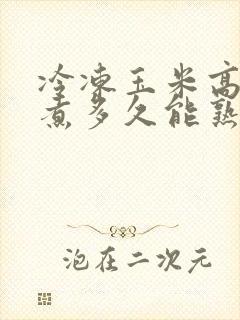 冷冻玉米高压锅煮多久能熟了